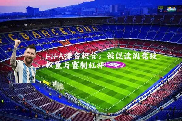 FIFA排名积分：被误读的竞技权重与赛制杠杆
