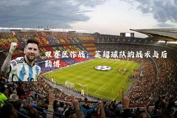 双赛区作战：英超球队的战术与后勤博弈