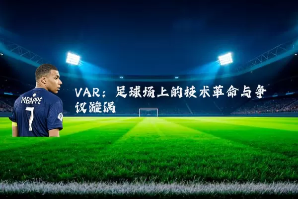 VAR：足球场上的技术革命与争议漩涡