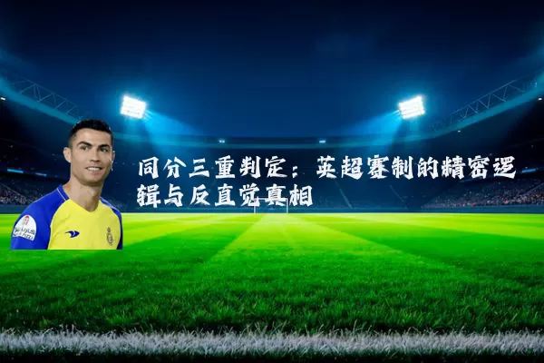 同分三重判定：英超赛制的精密逻辑与反直觉真相