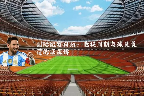 国际比赛日历：竞技周期与球员负荷的底层博弈