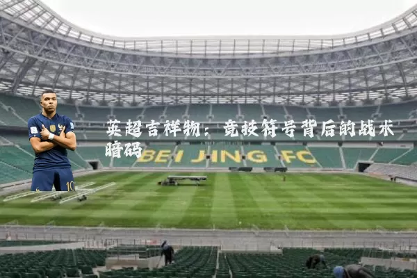 英超吉祥物：竞技符号背后的战术暗码