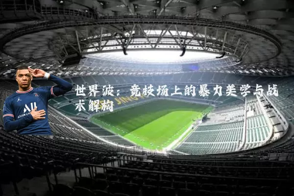 世界波：竞技场上的暴力美学与战术解构