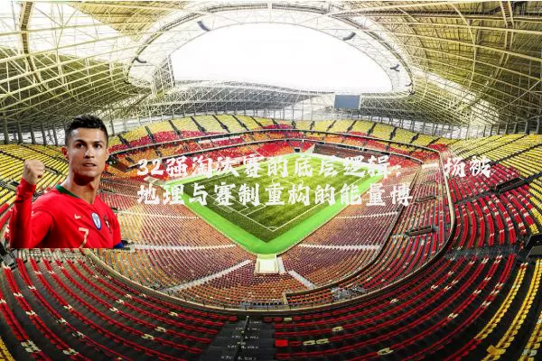 32强淘汰赛的底层逻辑:一场被地理与赛制重构的能量博弈