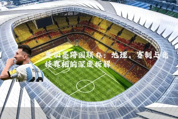 美加墨跨国联办:地理、赛制与竞技真相的深度拆解