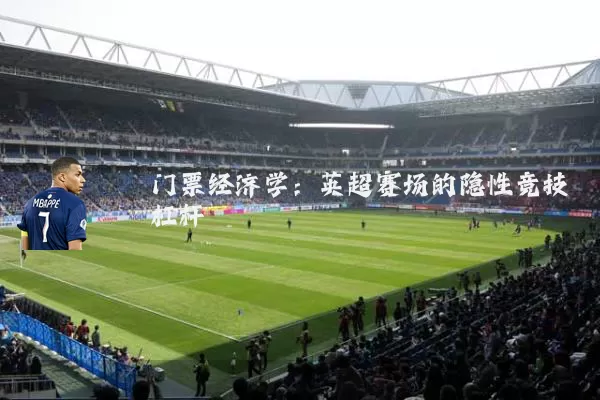 门票经济学:英超赛场的隐性竞技杠杆