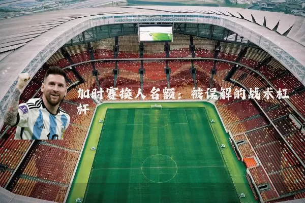 加时赛换人名额：被误解的战术杠杆